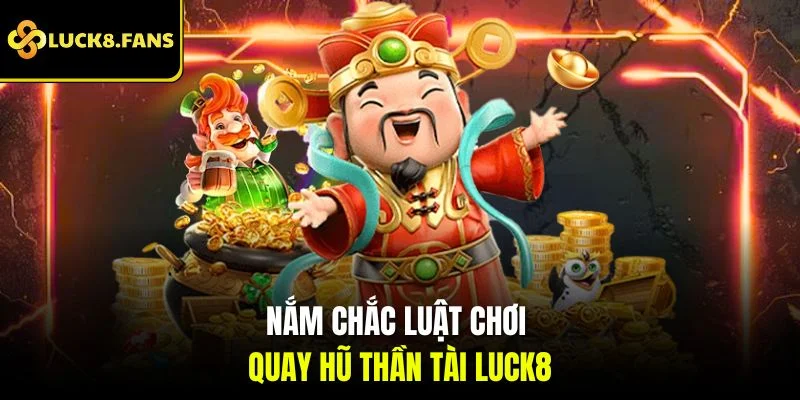 Nắm chắc luật chơi quay hũ thần tài Luck8